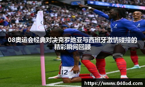 08奥运会经典对决克罗地亚与西班牙激情碰撞的精彩瞬间回顾