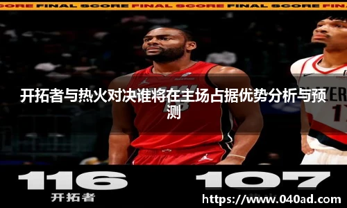 开拓者与热火对决谁将在主场占据优势分析与预测