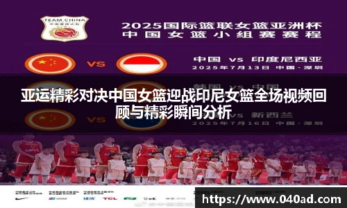 亚运精彩对决中国女篮迎战印尼女篮全场视频回顾与精彩瞬间分析