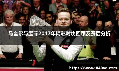 马奎尔与墨菲2017年精彩对决回顾及赛后分析