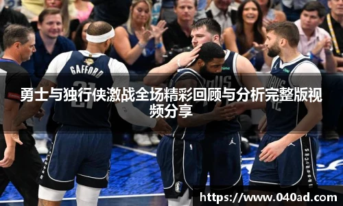勇士与独行侠激战全场精彩回顾与分析完整版视频分享