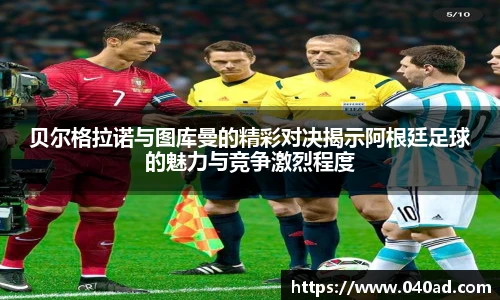 贝尔格拉诺与图库曼的精彩对决揭示阿根廷足球的魅力与竞争激烈程度