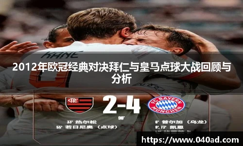 2012年欧冠经典对决拜仁与皇马点球大战回顾与分析